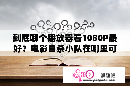 到底哪个播放器看1080P最好？电影自杀小队在哪里可以看免费的？