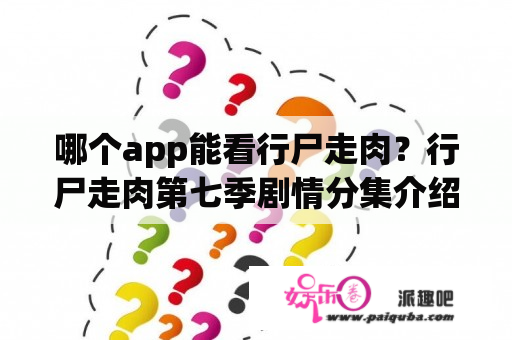 哪个app能看行尸走肉？行尸走肉第七季剧情分集介绍