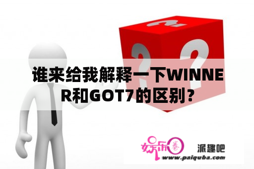 谁来给我解释一下WINNER和GOT7的区别？