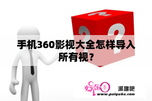 手机360影视大全怎样导入所有视？