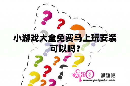 小游戏大全免费马上玩安装可以吗？