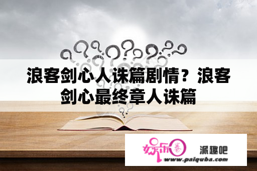 浪客剑心人诛篇剧情？浪客剑心最终章人诛篇