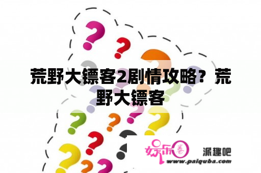 荒野大镖客2剧情攻略？荒野大镖客