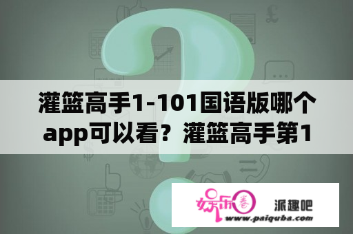 灌篮高手1-101国语版哪个app可以看？灌篮高手第101集结局了吗？