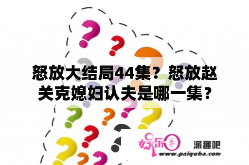 怒放大结局44集？怒放赵关克媳妇认夫是哪一集？