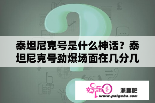 泰坦尼克号是什么神话？泰坦尼克号劲爆场面在几分几秒？