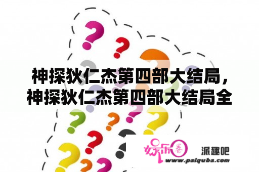 神探狄仁杰第四部大结局，神探狄仁杰第四部大结局全集观看？神探狄仁杰第五部哪里可以看？