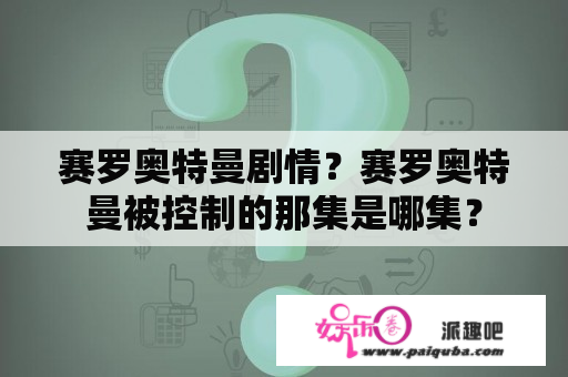 赛罗奥特曼剧情？赛罗奥特曼被控制的那集是哪集？