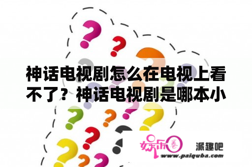 神话电视剧怎么在电视上看不了？神话电视剧是哪本小说改编？