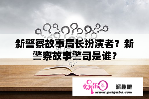 新警察故事局长扮演者？新警察故事警司是谁？