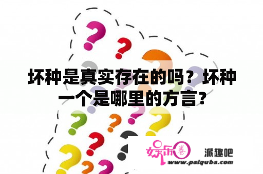 坏种是真实存在的吗？坏种一个是哪里的方言？