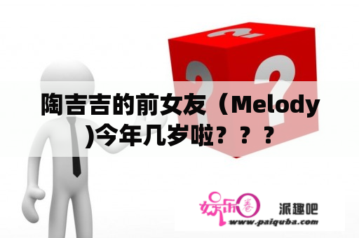 陶吉吉的前女友（Melody)今年几岁啦？？？