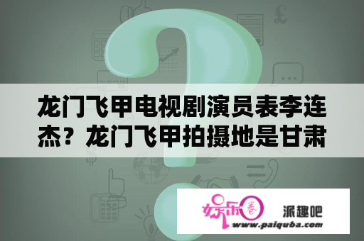 龙门飞甲电视剧演员表李连杰？龙门飞甲拍摄地是甘肃什么地方？