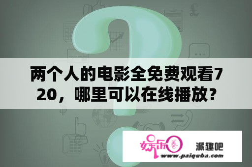 两个人的电影全免费观看720，哪里可以在线播放？