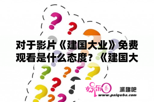 对于影片《建国大业》免费观看是什么态度？《建国大业》好看吗？