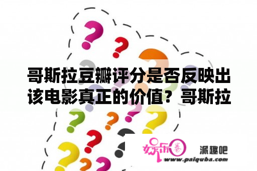 哥斯拉豆瓣评分是否反映出该电影真正的价值？哥斯拉豆瓣哥斯拉豆瓣评分