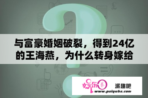 与富豪婚姻破裂，得到24亿的王海燕，为什么转身嫁给张嘉译？