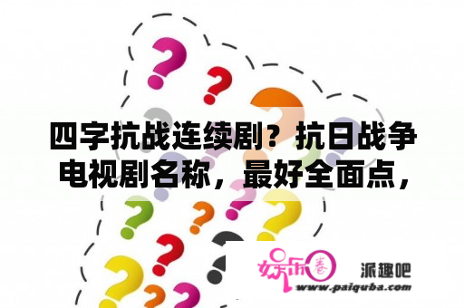 四字抗战连续剧？抗日战争电视剧名称，最好全面点，写几个名字然后后面来个多了的，别来？