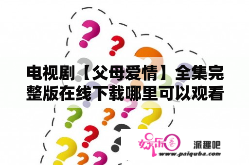 电视剧【父母爱情】全集完整版在线下载哪里可以观看？父母爱情三部曲结局？