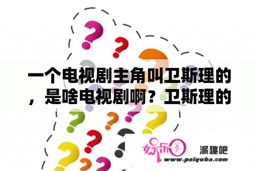 一个电视剧主角叫卫斯理的，是啥电视剧啊？卫斯理的电影？