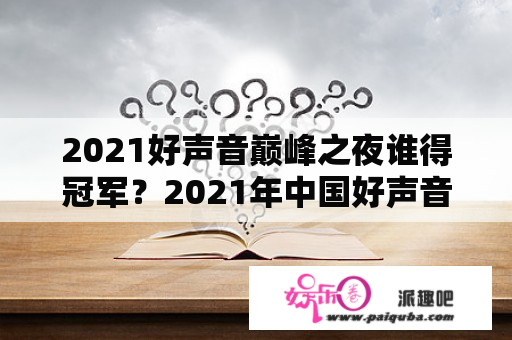 2021好声音巅峰之夜谁得冠军？2021年中国好声音巅峰之夜还有重播吗？