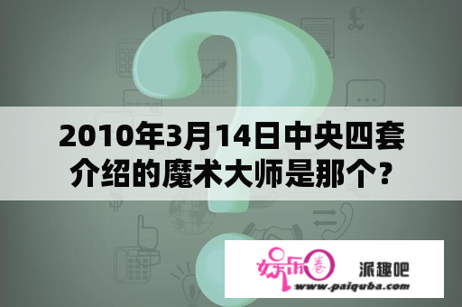 2010年3月14日中央四套介绍的魔术大师是那个？