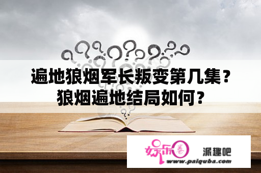 遍地狼烟军长叛变第几集？狼烟遍地结局如何？