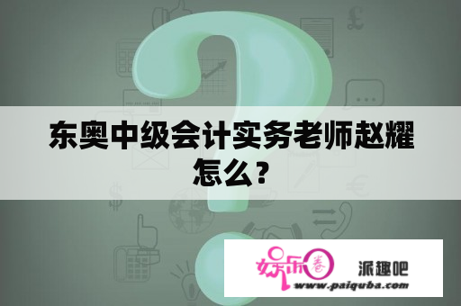 东奥中级会计实务老师赵耀怎么？