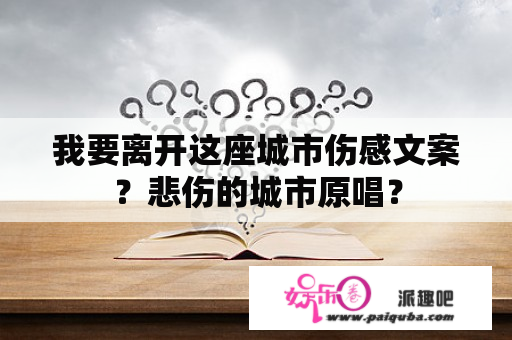 我要离开这座城市伤感文案？悲伤的城市原唱？