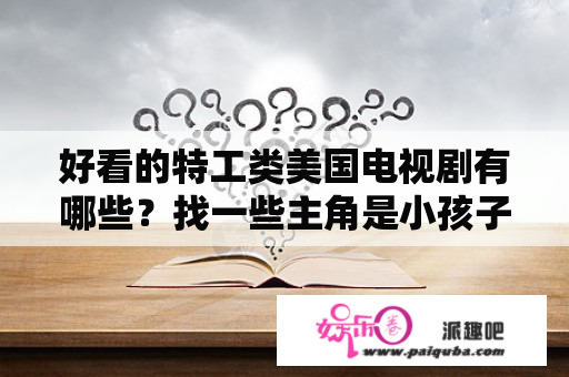 好看的特工类美国电视剧有哪些？找一些主角是小孩子的外国电影【不要喜剧】？