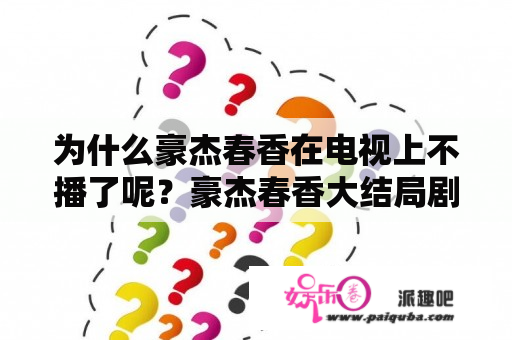 为什么豪杰春香在电视上不播了呢？豪杰春香大结局剧情？