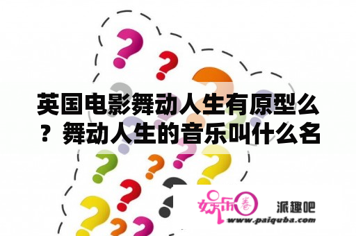 英国电影舞动人生有原型么？舞动人生的音乐叫什么名字？