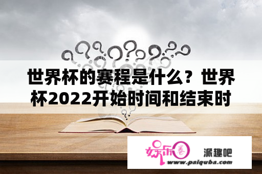 世界杯的赛程是什么？世界杯2022开始时间和结束时间？