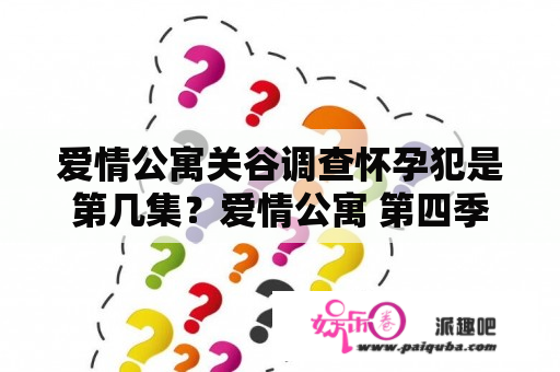 爱情公寓关谷调查怀孕犯是第几集？爱情公寓 第四季 1