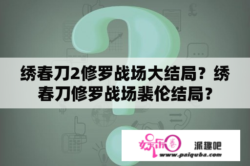 绣春刀2修罗战场大结局？绣春刀修罗战场裴伦结局？