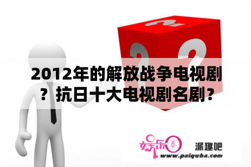 2012年的解放战争电视剧？抗日十大电视剧名剧？