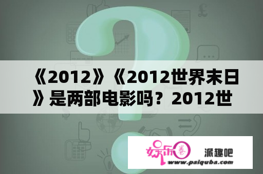 《2012》《2012世界末日》是两部电影吗？2012世界末日发生了什么？