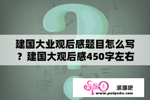 建国大业观后感题目怎么写？建国大观后感450字左右？