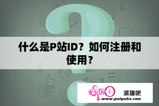 什么是P站ID？如何注册和使用？