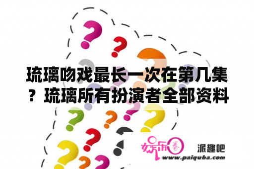 琉璃吻戏最长一次在第几集？琉璃所有扮演者全部资料？