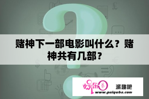 赌神下一部电影叫什么？赌神共有几部？