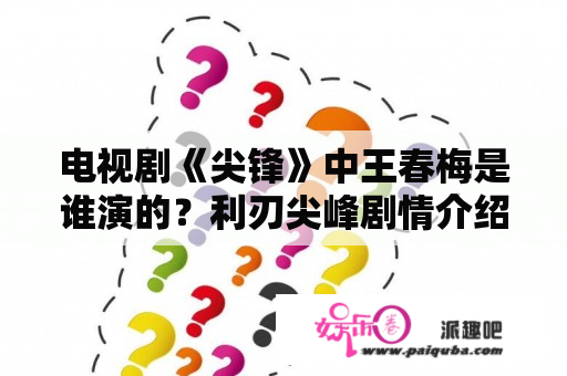 电视剧《尖锋》中王春梅是谁演的？利刃尖峰剧情介绍？