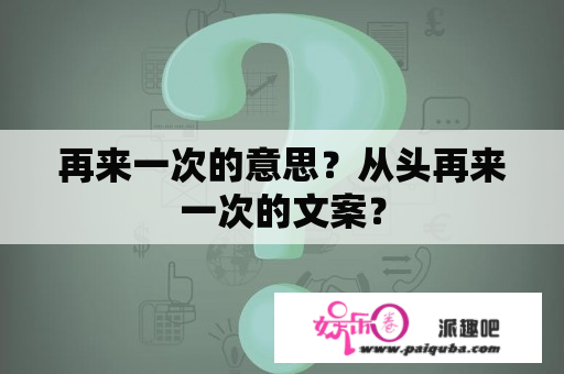 再来一次的意思？从头再来一次的文案？