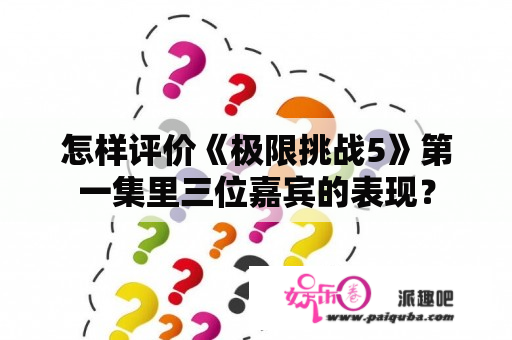 怎样评价《极限挑战5》第一集里三位嘉宾的表现？