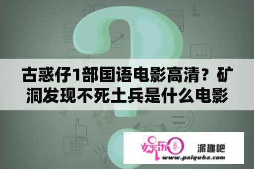 古惑仔1部国语电影高清？矿洞发现不死土兵是什么电影？