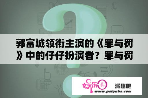 郭富城领衔主演的《罪与罚》中的仔仔扮演者？罪与罚电影完整版