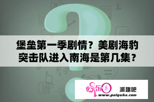 堡垒第一季剧情？美剧海豹突击队进入南海是第几集？