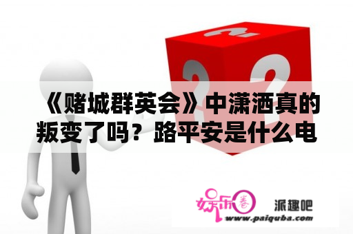 《赌城群英会》中潇洒真的叛变了吗？路平安是什么电影人物？