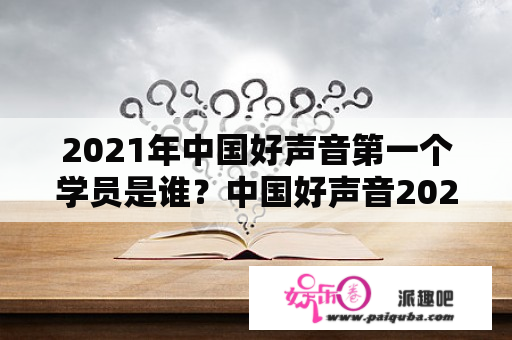 2021年中国好声音第一个学员是谁？中国好声音2021第一名冠军是谁？