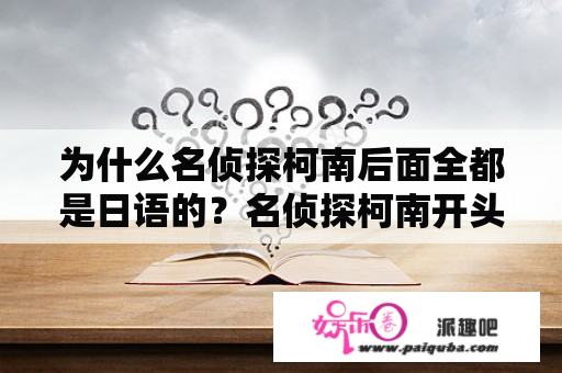 为什么名侦探柯南后面全都是日语的？名侦探柯南开头介绍用日文怎么？